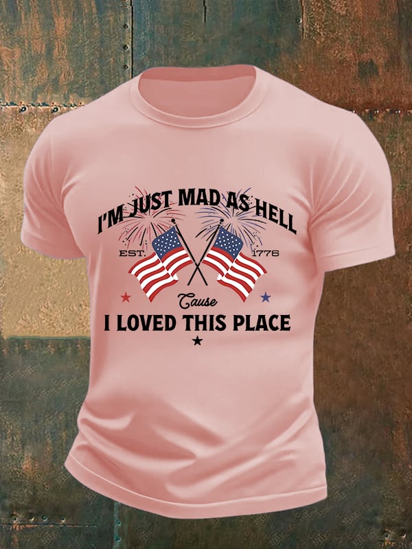 Men's I’m Just Mad As Hell Est. 1776 Cause I Loved This Place Print T-Shirt